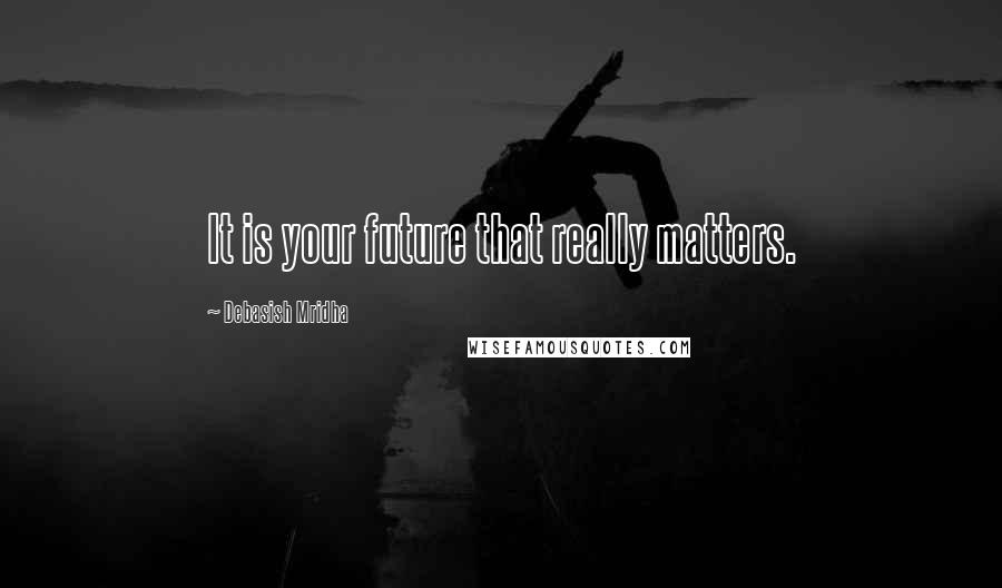 Debasish Mridha Quotes: It is your future that really matters.