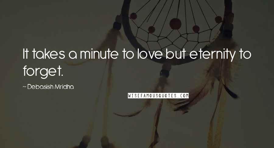 Debasish Mridha Quotes: It takes a minute to love but eternity to forget.