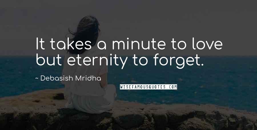 Debasish Mridha Quotes: It takes a minute to love but eternity to forget.