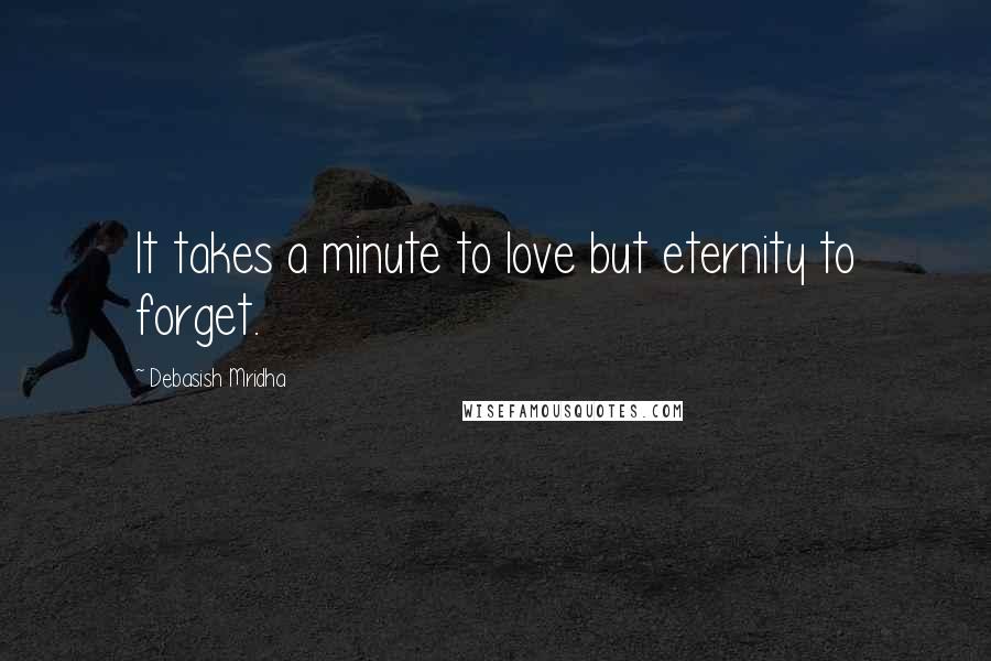 Debasish Mridha Quotes: It takes a minute to love but eternity to forget.