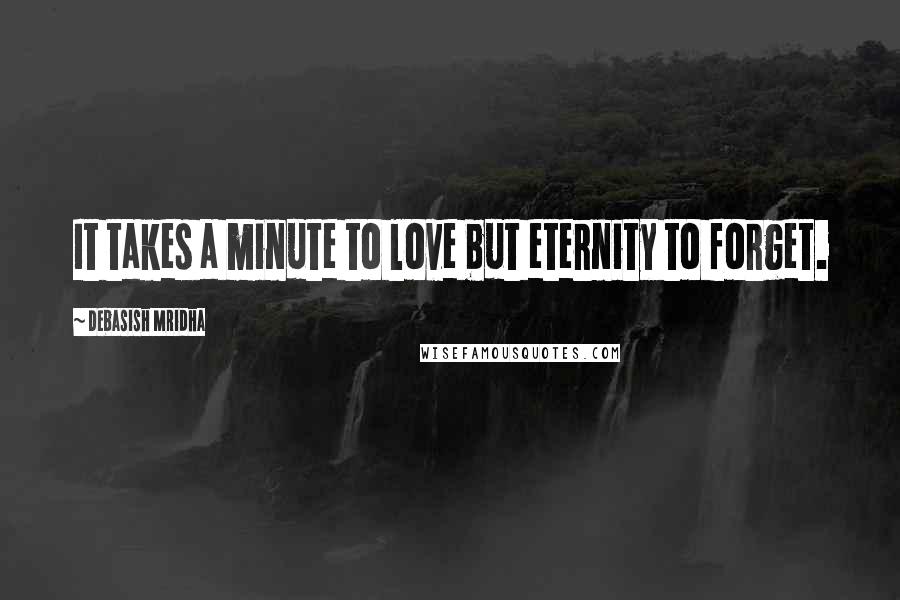 Debasish Mridha Quotes: It takes a minute to love but eternity to forget.