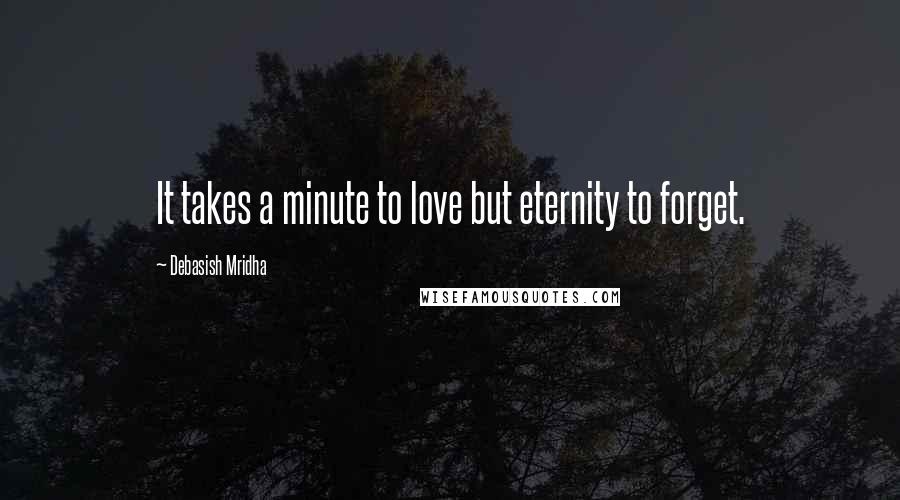 Debasish Mridha Quotes: It takes a minute to love but eternity to forget.