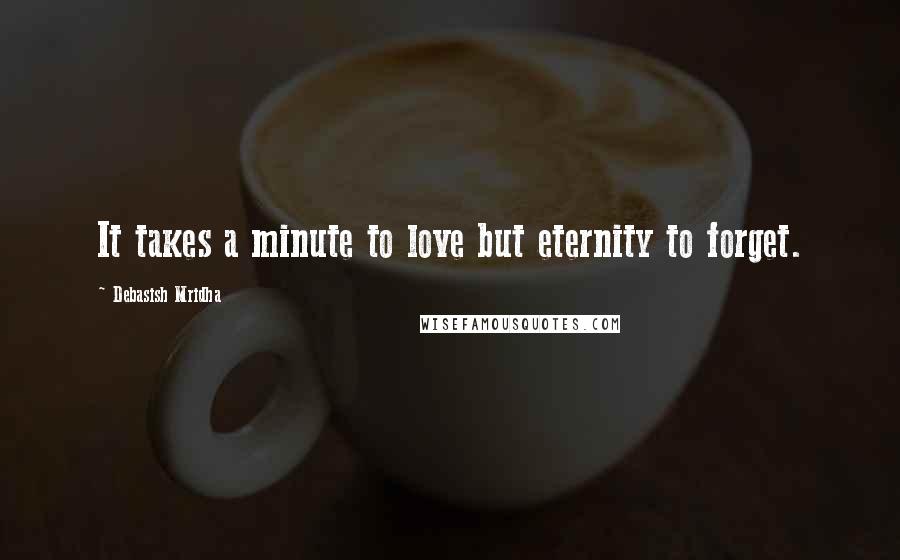 Debasish Mridha Quotes: It takes a minute to love but eternity to forget.