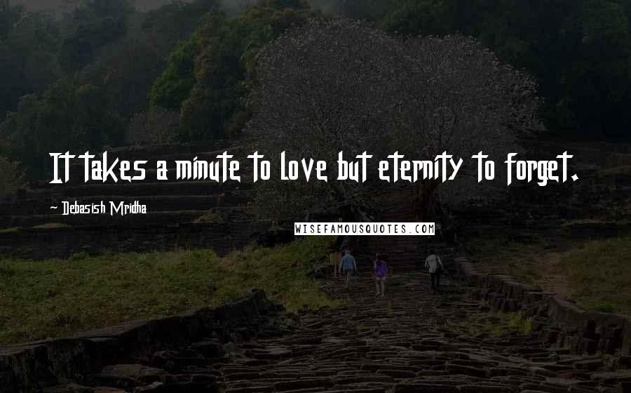 Debasish Mridha Quotes: It takes a minute to love but eternity to forget.