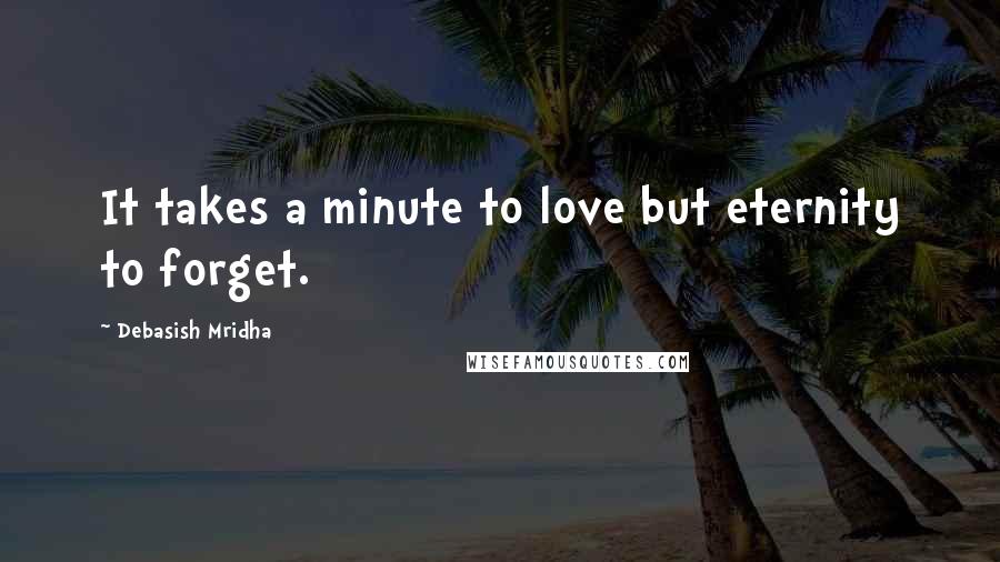 Debasish Mridha Quotes: It takes a minute to love but eternity to forget.