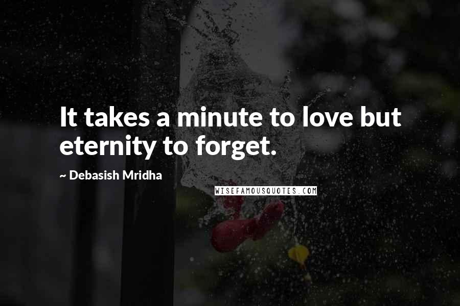 Debasish Mridha Quotes: It takes a minute to love but eternity to forget.