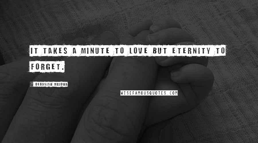 Debasish Mridha Quotes: It takes a minute to love but eternity to forget.