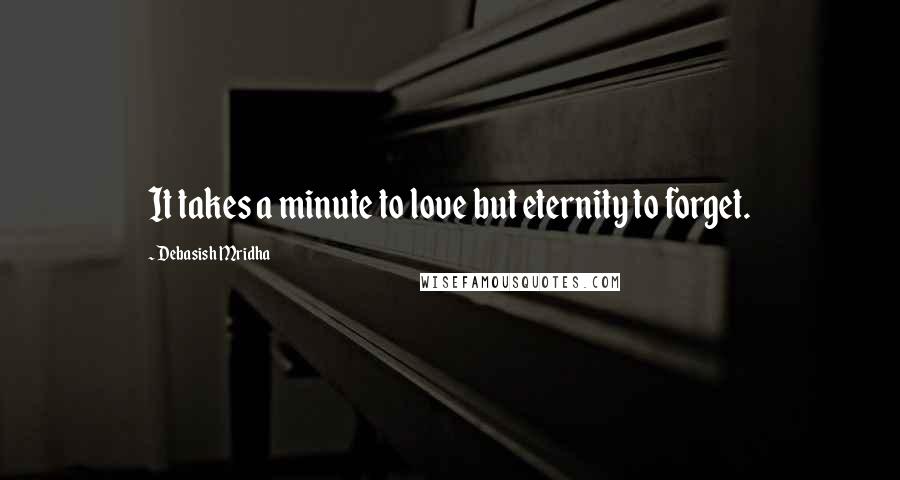 Debasish Mridha Quotes: It takes a minute to love but eternity to forget.