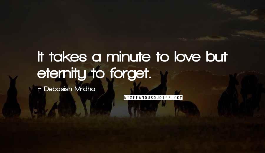 Debasish Mridha Quotes: It takes a minute to love but eternity to forget.