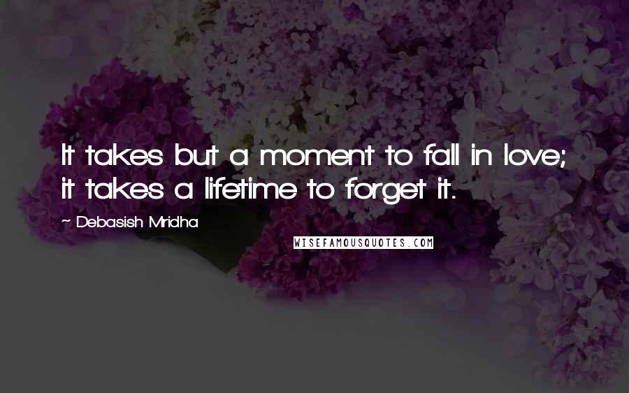 Debasish Mridha Quotes: It takes but a moment to fall in love; it takes a lifetime to forget it.