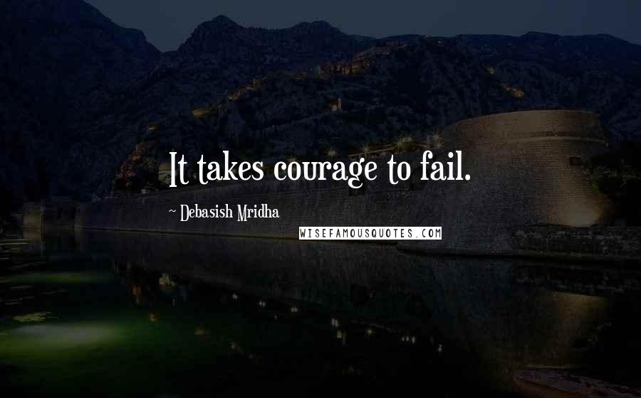Debasish Mridha Quotes: It takes courage to fail.