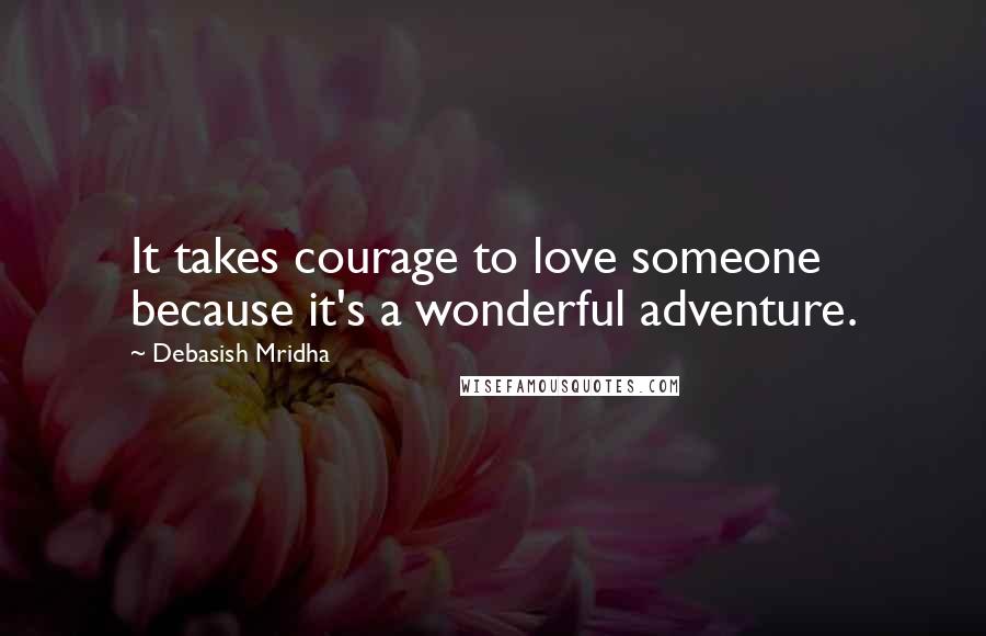 Debasish Mridha Quotes: It takes courage to love someone because it's a wonderful adventure.
