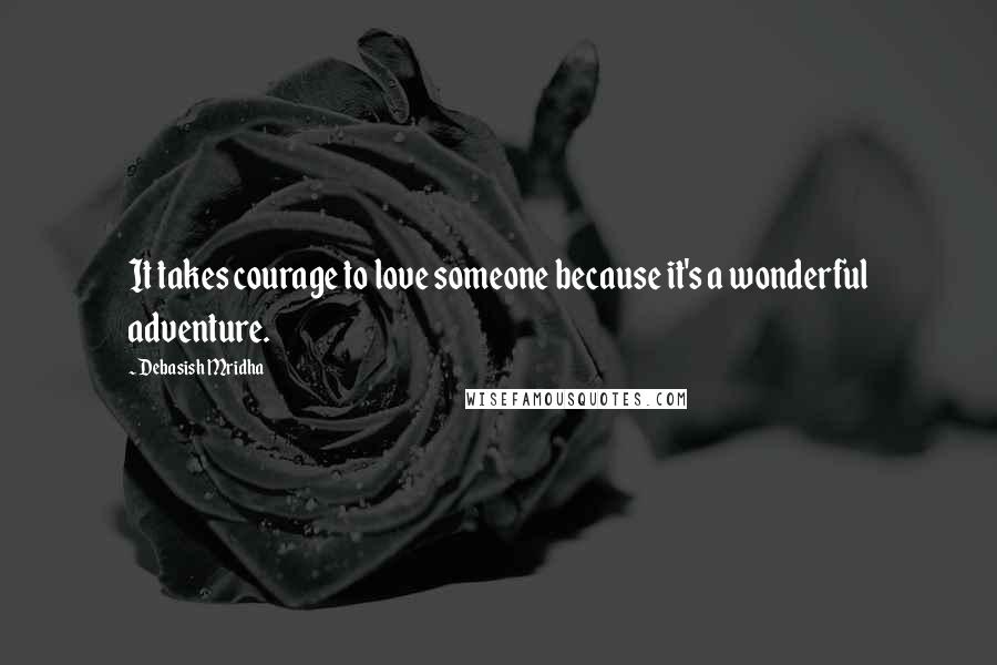 Debasish Mridha Quotes: It takes courage to love someone because it's a wonderful adventure.
