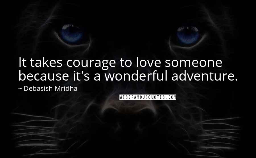 Debasish Mridha Quotes: It takes courage to love someone because it's a wonderful adventure.