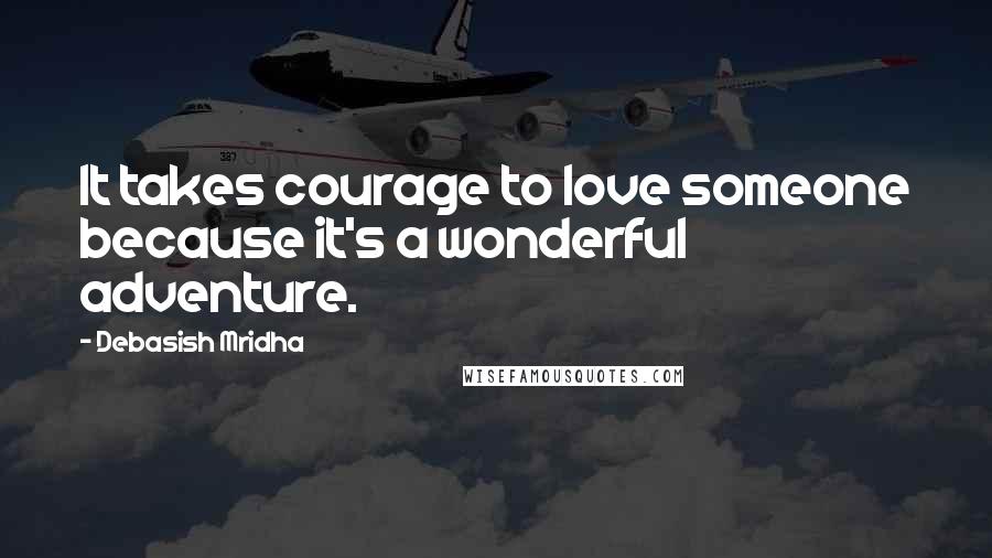 Debasish Mridha Quotes: It takes courage to love someone because it's a wonderful adventure.