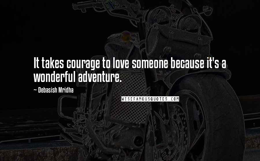 Debasish Mridha Quotes: It takes courage to love someone because it's a wonderful adventure.