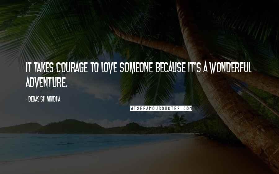 Debasish Mridha Quotes: It takes courage to love someone because it's a wonderful adventure.