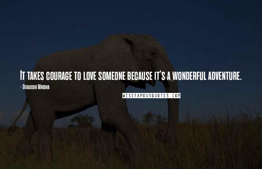 Debasish Mridha Quotes: It takes courage to love someone because it's a wonderful adventure.