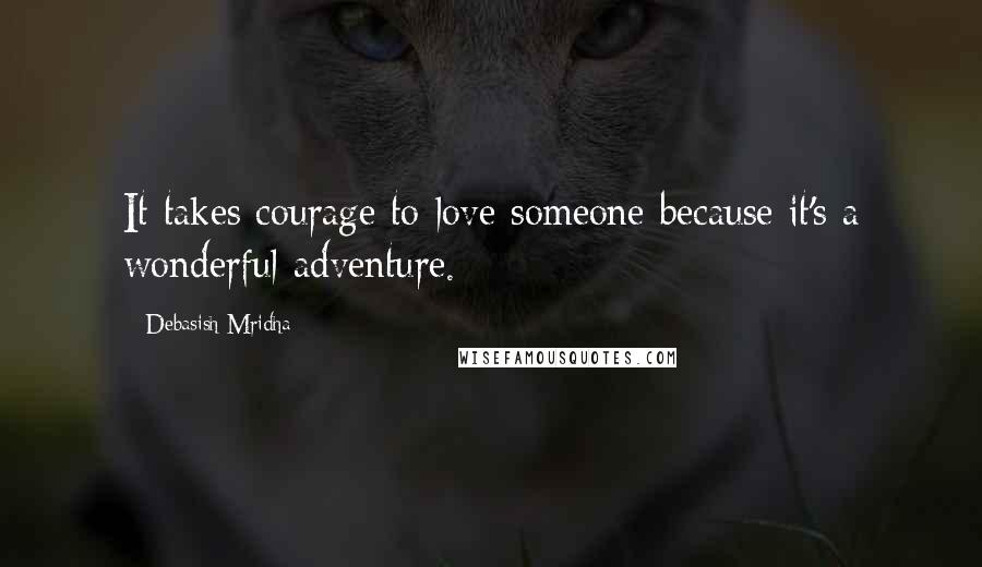 Debasish Mridha Quotes: It takes courage to love someone because it's a wonderful adventure.