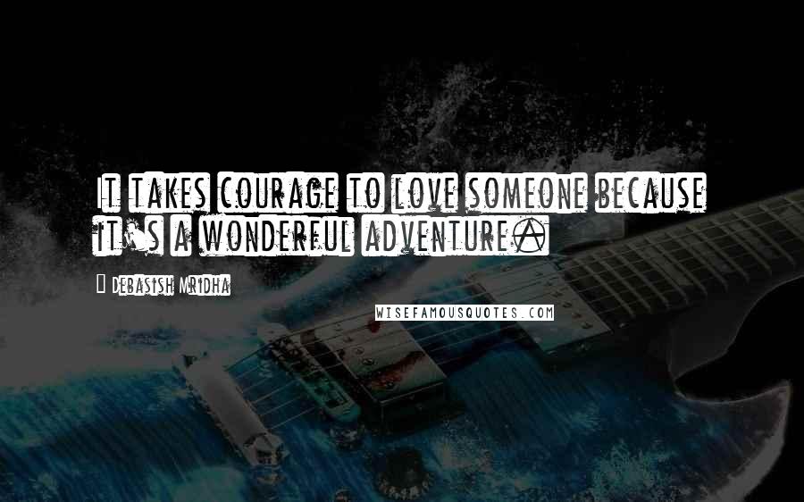 Debasish Mridha Quotes: It takes courage to love someone because it's a wonderful adventure.