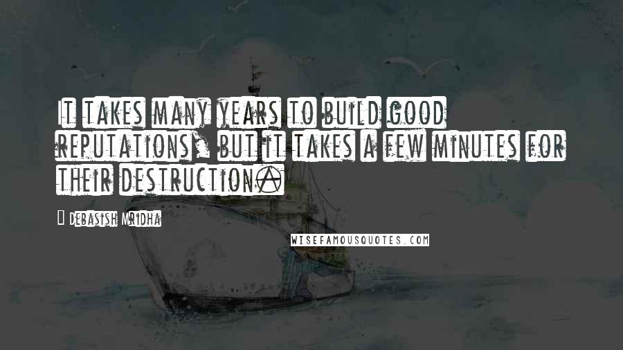 Debasish Mridha Quotes: It takes many years to build good reputations, but it takes a few minutes for their destruction.