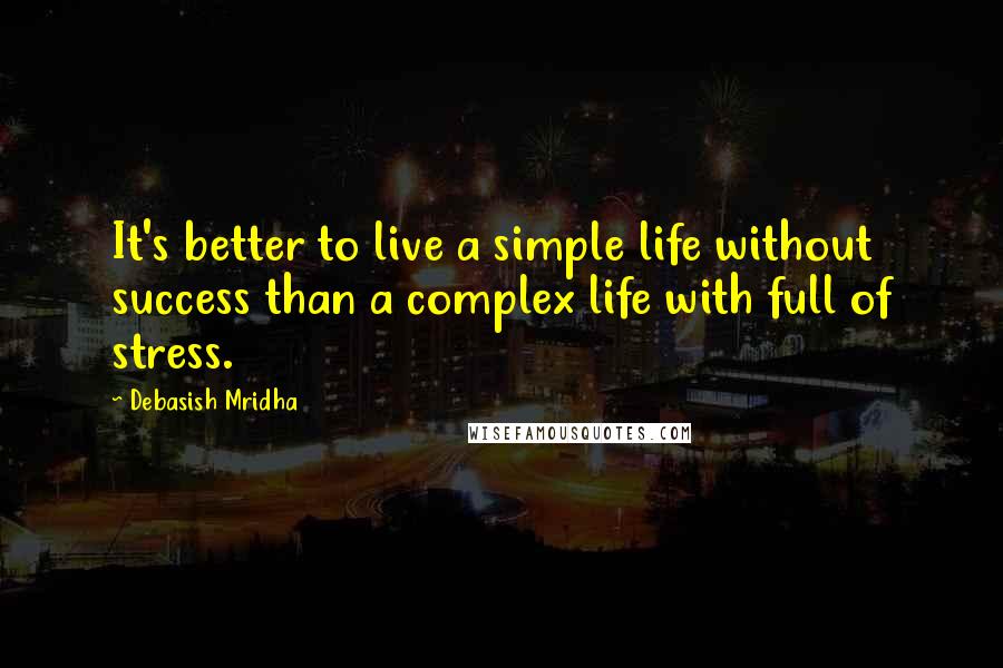 Debasish Mridha Quotes: It's better to live a simple life without success than a complex life with full of stress.