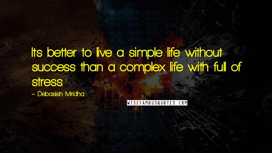 Debasish Mridha Quotes: It's better to live a simple life without success than a complex life with full of stress.