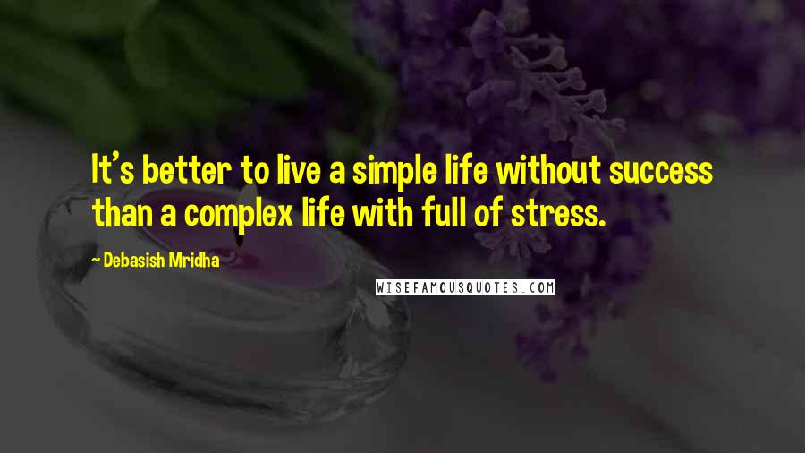 Debasish Mridha Quotes: It's better to live a simple life without success than a complex life with full of stress.