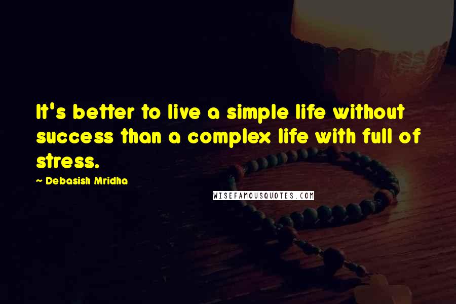 Debasish Mridha Quotes: It's better to live a simple life without success than a complex life with full of stress.