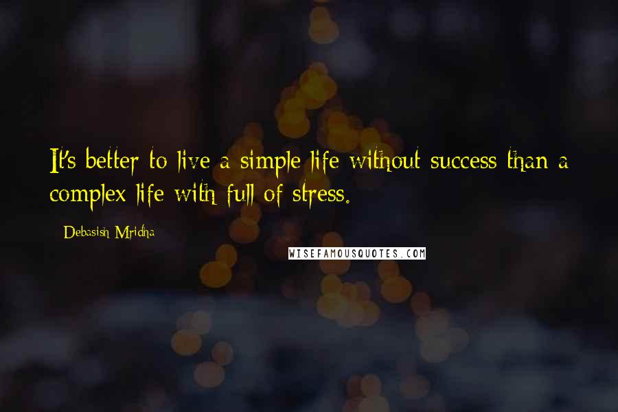 Debasish Mridha Quotes: It's better to live a simple life without success than a complex life with full of stress.