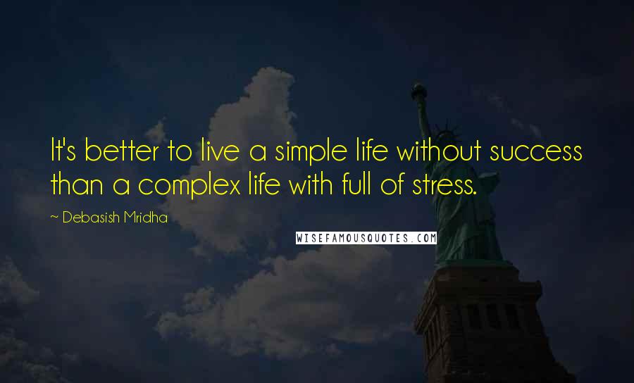 Debasish Mridha Quotes: It's better to live a simple life without success than a complex life with full of stress.