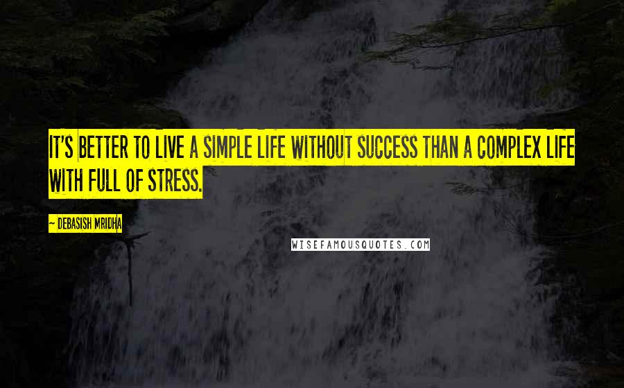 Debasish Mridha Quotes: It's better to live a simple life without success than a complex life with full of stress.