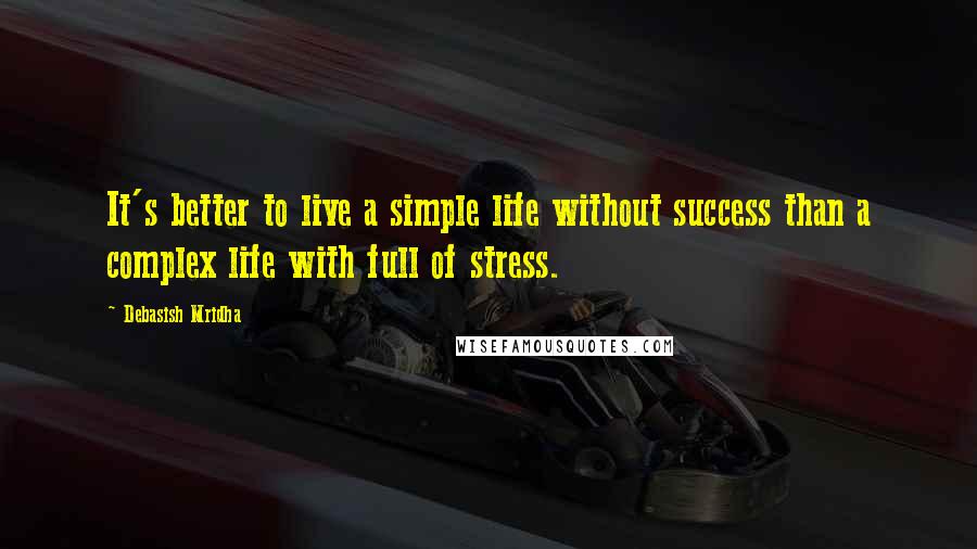 Debasish Mridha Quotes: It's better to live a simple life without success than a complex life with full of stress.