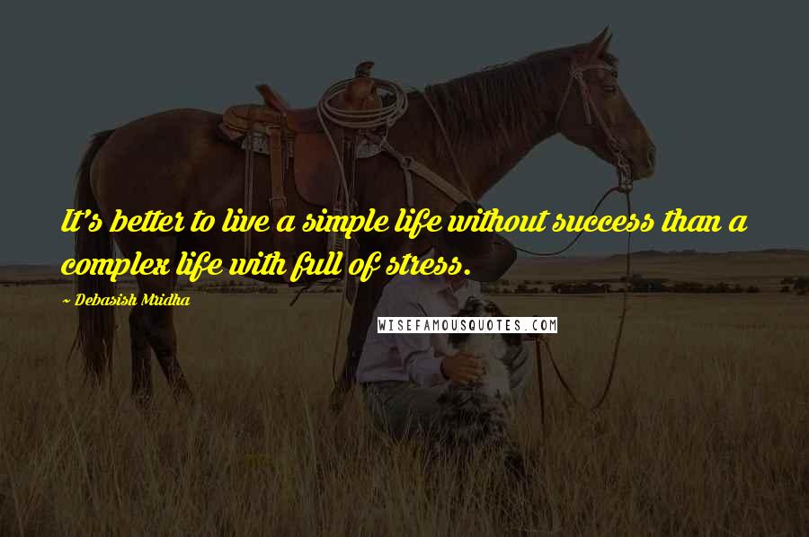 Debasish Mridha Quotes: It's better to live a simple life without success than a complex life with full of stress.