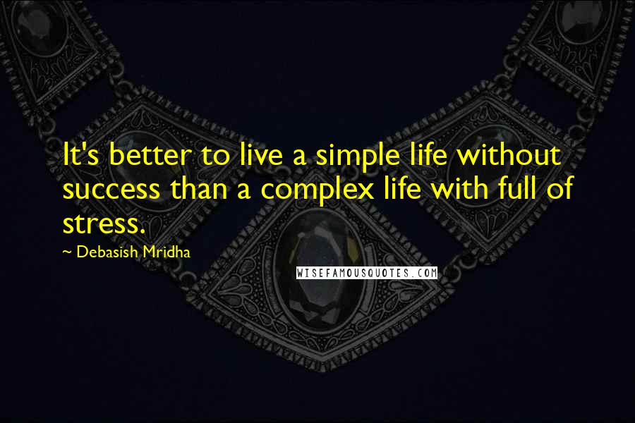 Debasish Mridha Quotes: It's better to live a simple life without success than a complex life with full of stress.