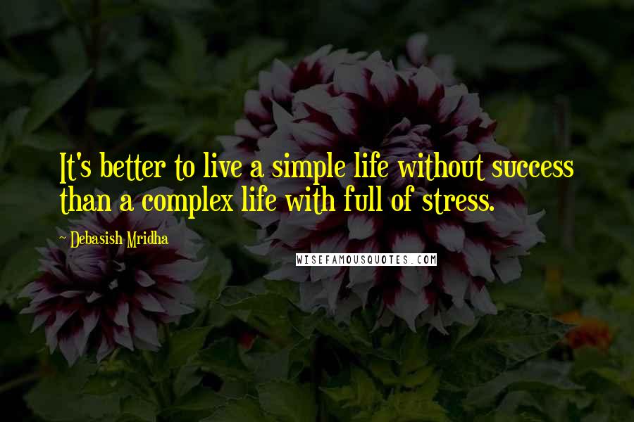 Debasish Mridha Quotes: It's better to live a simple life without success than a complex life with full of stress.