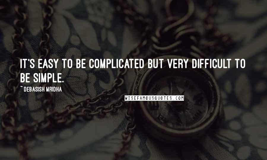 Debasish Mridha Quotes: It's easy to be complicated but very difficult to be simple.