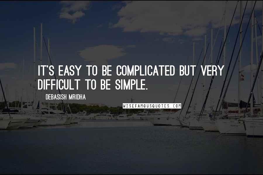 Debasish Mridha Quotes: It's easy to be complicated but very difficult to be simple.