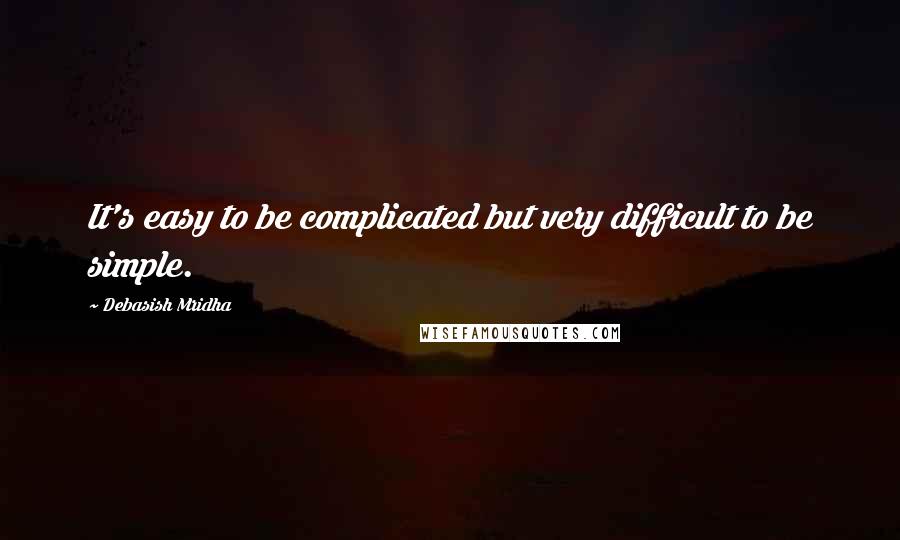 Debasish Mridha Quotes: It's easy to be complicated but very difficult to be simple.