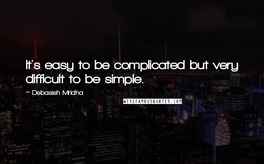 Debasish Mridha Quotes: It's easy to be complicated but very difficult to be simple.