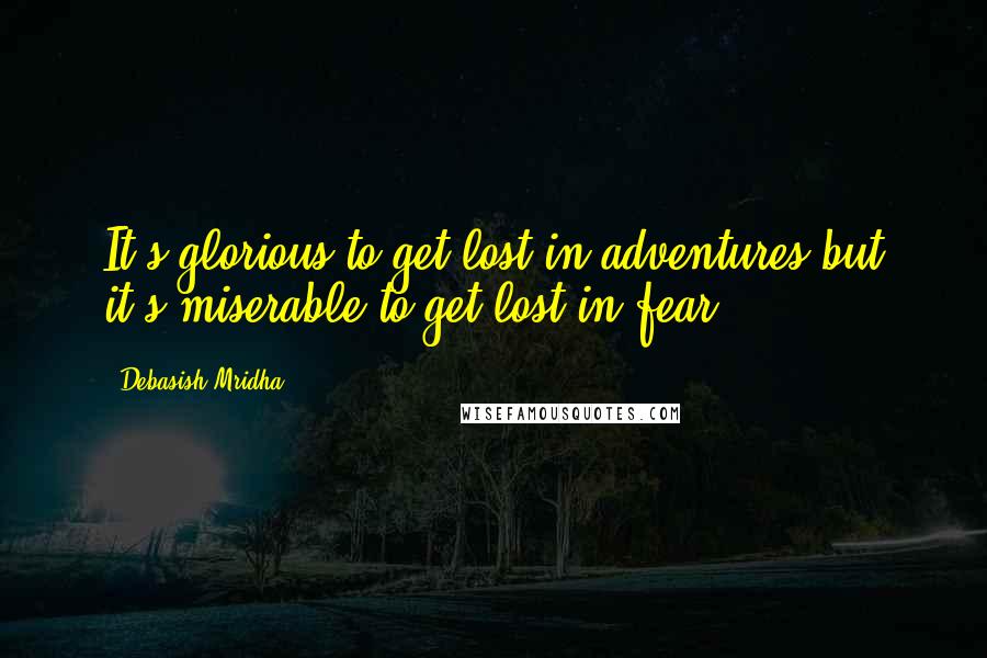 Debasish Mridha Quotes: It's glorious to get lost in adventures,but it's miserable to get lost in fear.