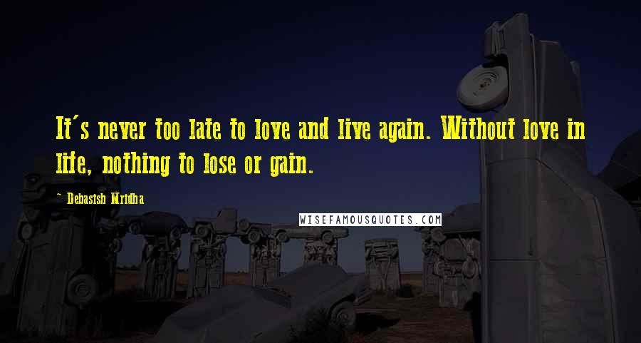 Debasish Mridha Quotes: It's never too late to love and live again. Without love in life, nothing to lose or gain.