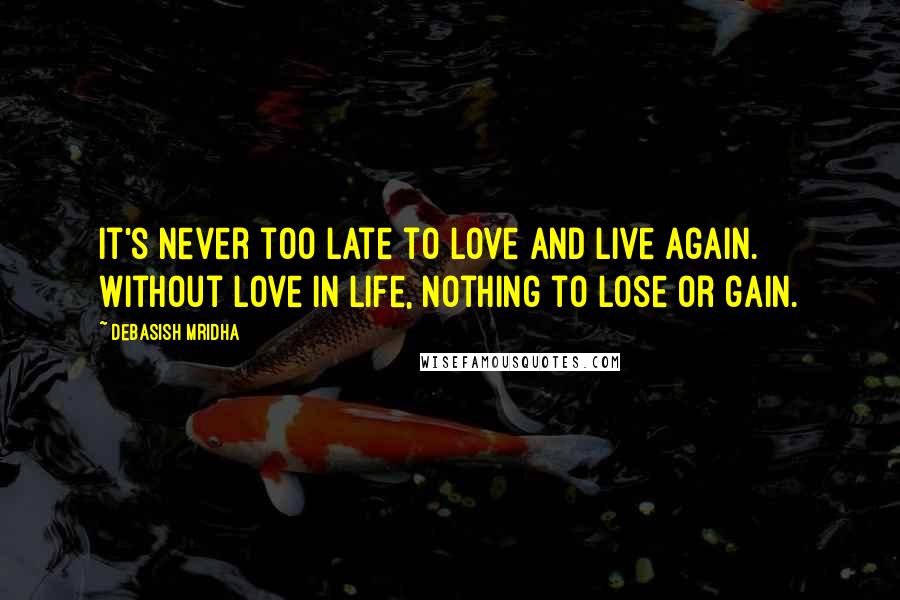 Debasish Mridha Quotes: It's never too late to love and live again. Without love in life, nothing to lose or gain.