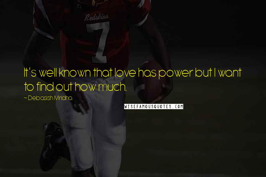 Debasish Mridha Quotes: It's well known that love has power but I want to find out how much.
