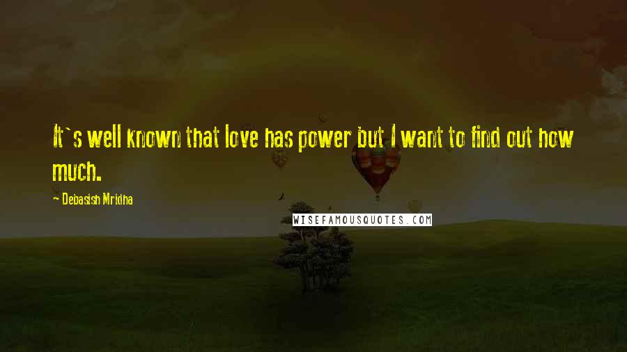 Debasish Mridha Quotes: It's well known that love has power but I want to find out how much.