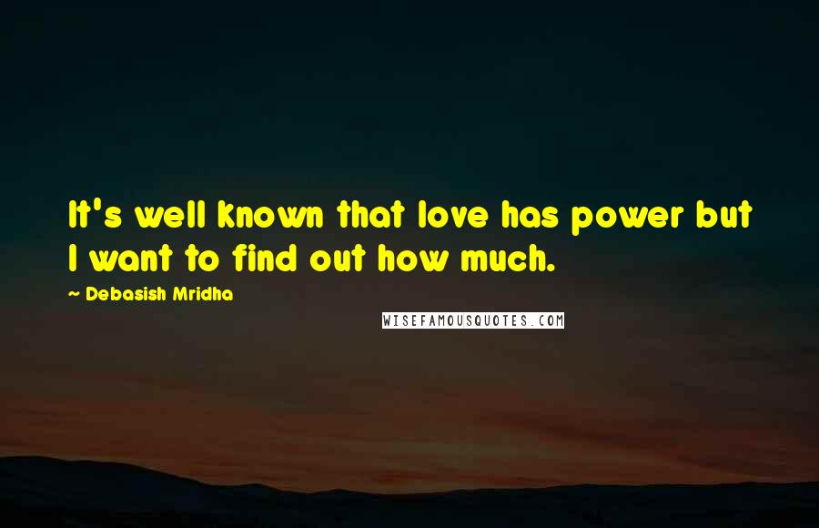 Debasish Mridha Quotes: It's well known that love has power but I want to find out how much.