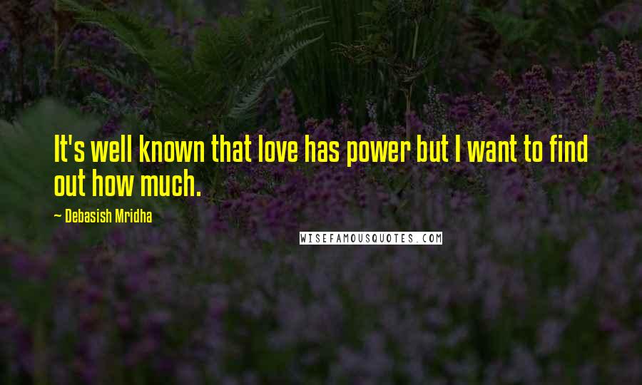 Debasish Mridha Quotes: It's well known that love has power but I want to find out how much.