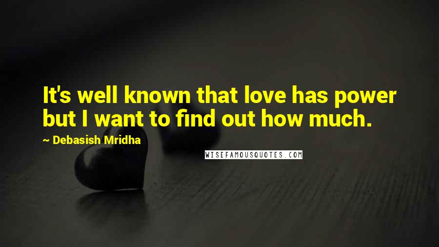 Debasish Mridha Quotes: It's well known that love has power but I want to find out how much.
