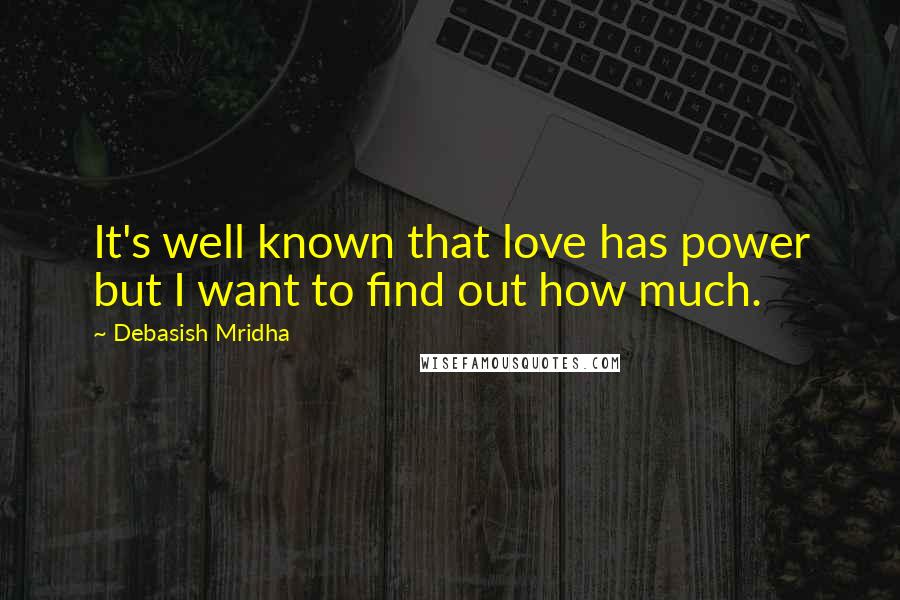 Debasish Mridha Quotes: It's well known that love has power but I want to find out how much.