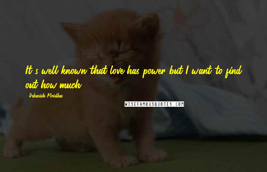 Debasish Mridha Quotes: It's well known that love has power but I want to find out how much.